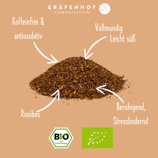 Das zeichnet unseren puren BIO Rooibos Tee aus: Koffeinfrei & antioxidativ, vollmundig und leicht süß, beruhigend und Stresslindernd.